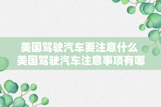 美国驾驶汽车要注意什么 美国驾驶汽车注意事项有哪些