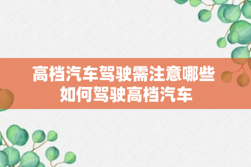 高档汽车驾驶需注意哪些 如何驾驶高档汽车