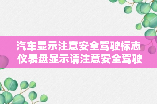 汽车显示注意安全驾驶标志 仪表盘显示请注意安全驾驶