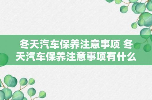 冬天汽车保养注意事项 冬天汽车保养注意事项有什么