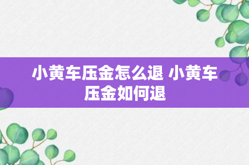 小黄车压金怎么退 小黄车压金如何退