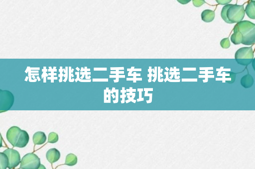 怎样挑选二手车 挑选二手车的技巧