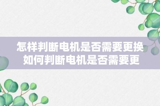 怎样判断电机是否需要更换 如何判断电机是否需要更换