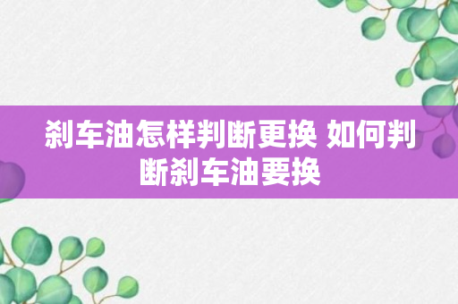 刹车油怎样判断更换 如何判断刹车油要换