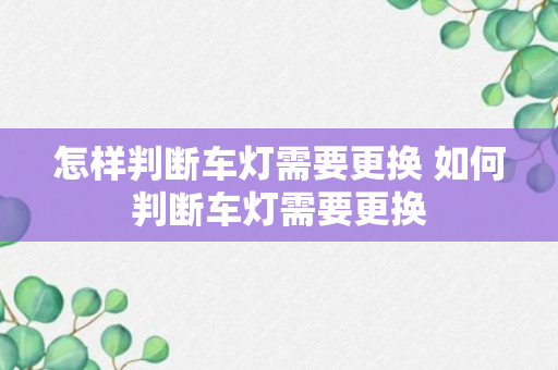 怎样判断车灯需要更换 如何判断车灯需要更换