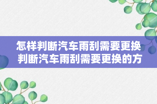 怎样判断汽车雨刮需要更换 判断汽车雨刮需要更换的方法