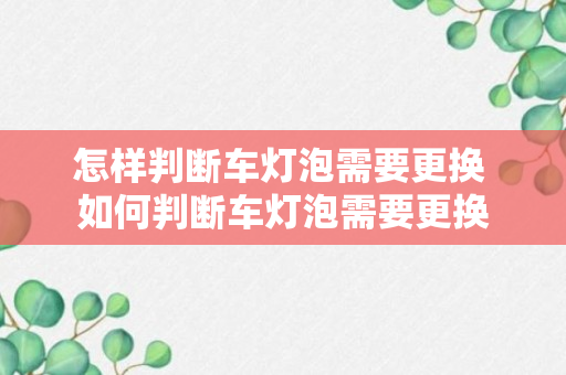 怎样判断车灯泡需要更换 如何判断车灯泡需要更换