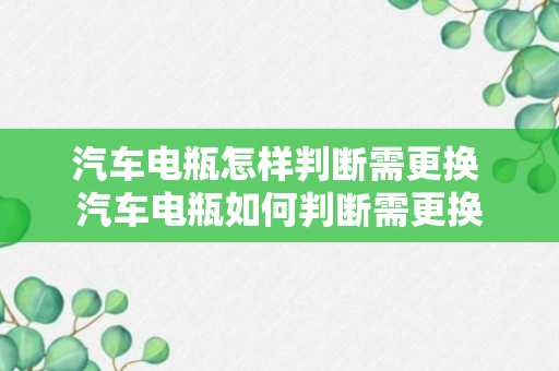 汽车电瓶怎样判断需更换 汽车电瓶如何判断需更换