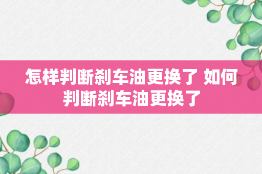 怎样判断刹车油更换了 如何判断刹车油更换了