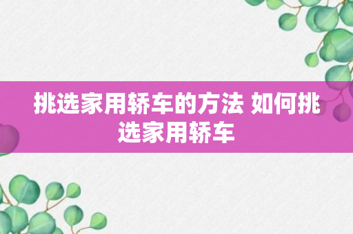 挑选家用轿车的方法 如何挑选家用轿车