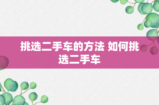 挑选二手车的方法 如何挑选二手车