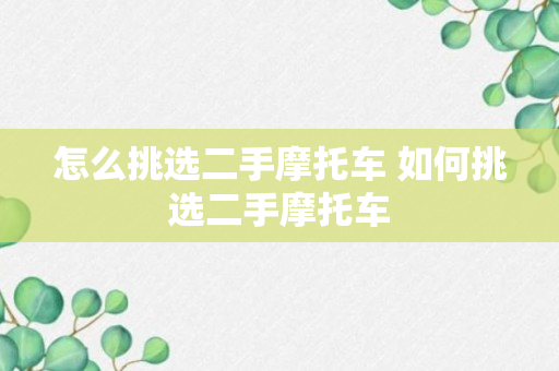 怎么挑选二手摩托车 如何挑选二手摩托车