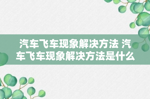 汽车飞车现象解决方法 汽车飞车现象解决方法是什么