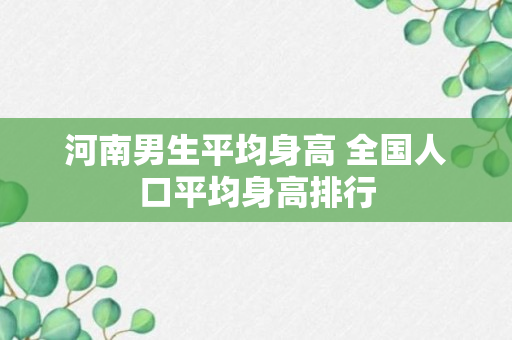 河南男生平均身高 全国人口平均身高排行