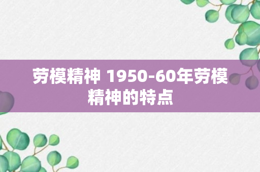 劳模精神 1950-60年劳模精神的特点