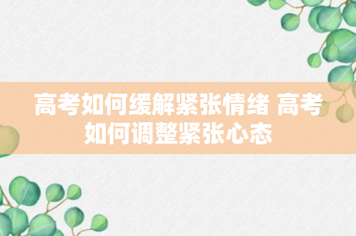 高考如何缓解紧张情绪 高考如何调整紧张心态