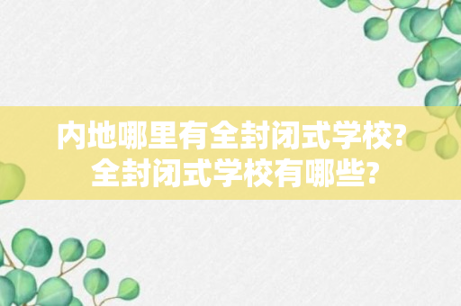 内地哪里有全封闭式学校? 全封闭式学校有哪些?