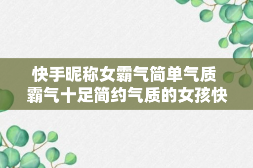 快手昵称女霸气简单气质 霸气十足简约气质的女孩快手网名集锦