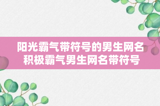 阳光霸气带符号的男生网名 积极霸气男生网名带符号