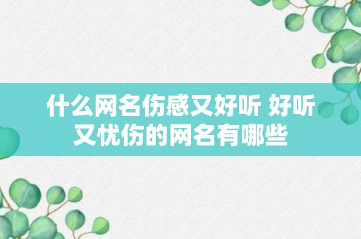 什么网名伤感又好听 好听又忧伤的网名有哪些