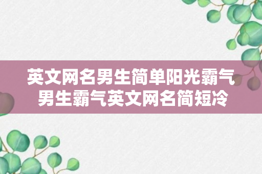 英文网名男生简单阳光霸气 男生霸气英文网名简短冷酷