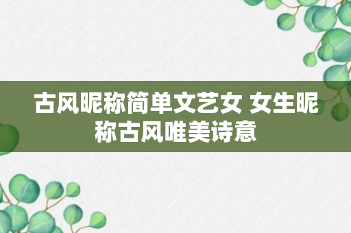 古风昵称简单文艺女 女生昵称古风唯美诗意