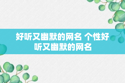 好听又幽默的网名 个性好听又幽默的网名