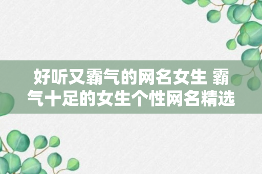 好听又霸气的网名女生 霸气十足的女生个性网名精选