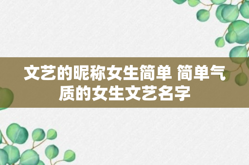 文艺的昵称女生简单 简单气质的女生文艺名字