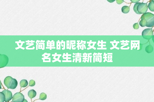 文艺简单的昵称女生 文艺网名女生清新简短