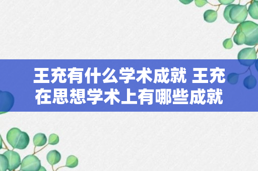 王充有什么学术成就 王充在思想学术上有哪些成就