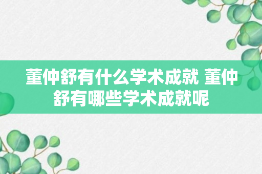 董仲舒有什么学术成就 董仲舒有哪些学术成就呢