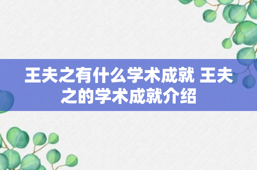 王夫之有什么学术成就 王夫之的学术成就介绍