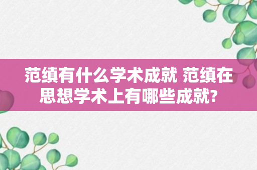 范缜有什么学术成就 范缜在思想学术上有哪些成就?