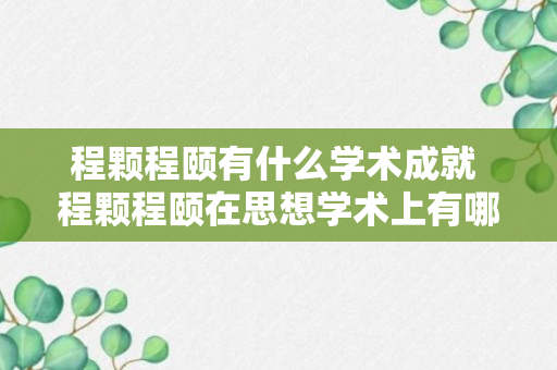 程颗程颐有什么学术成就 程颗程颐在思想学术上有哪些成就