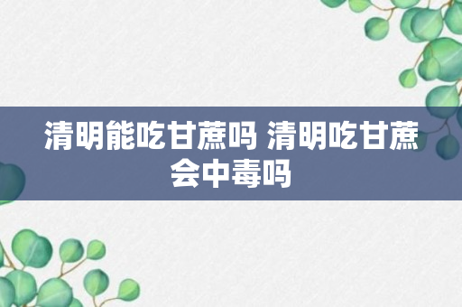 清明能吃甘蔗吗 清明吃甘蔗会中毒吗