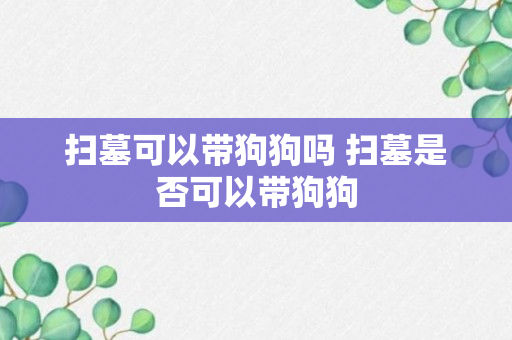 扫墓可以带狗狗吗 扫墓是否可以带狗狗