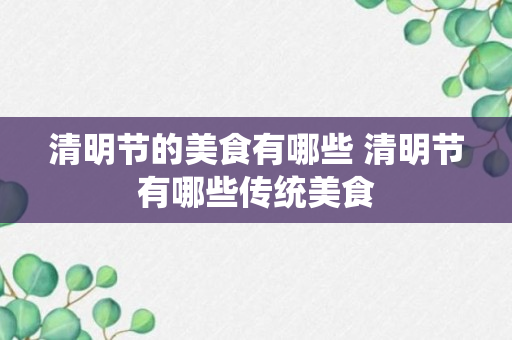 清明节的美食有哪些 清明节有哪些传统美食