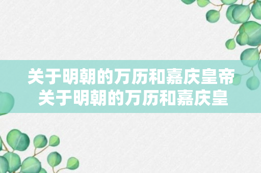 关于明朝的万历和嘉庆皇帝 关于明朝的万历和嘉庆皇帝的资料