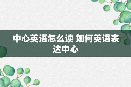 中心英语怎么读 如何英语表达中心