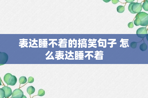 表达睡不着的搞笑句子 怎么表达睡不着