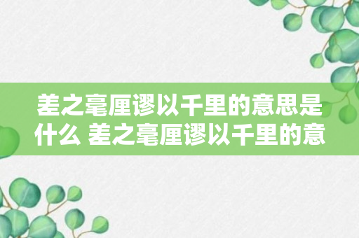 差之毫厘谬以千里的意思是什么 差之毫厘谬以千里的意思出处及故事