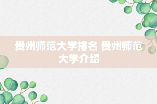 贵州师范大学排名 贵州师范大学介绍