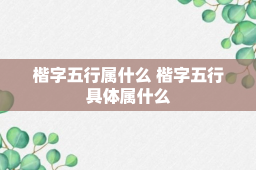 楷字五行属什么 楷字五行具体属什么