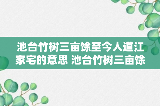 池台竹树三亩馀至今人道江家宅的意思 池台竹树三亩馀至今人道江家宅是什么意思