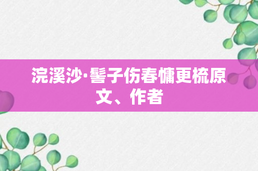 浣溪沙·髻子伤春慵更梳原文、作者