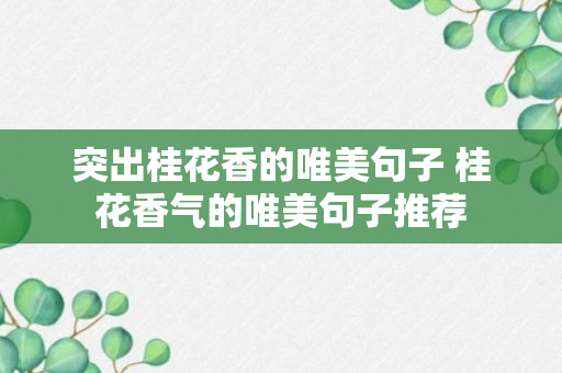 突出桂花香的唯美句子 桂花香气的唯美句子推荐