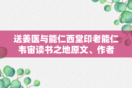 送姜医与能仁西堂印老能仁韦宙读书之地原文、作者