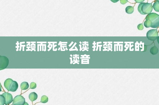 折颈而死怎么读 折颈而死的读音