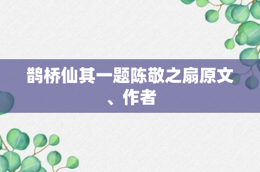 鹊桥仙其一题陈敬之扇原文、作者